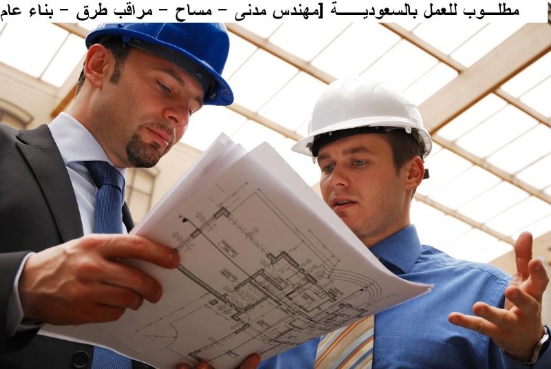 مطلوب مهندس مدنى – مساح – مراقب طرق – بناء عام للعمل بالسعودية